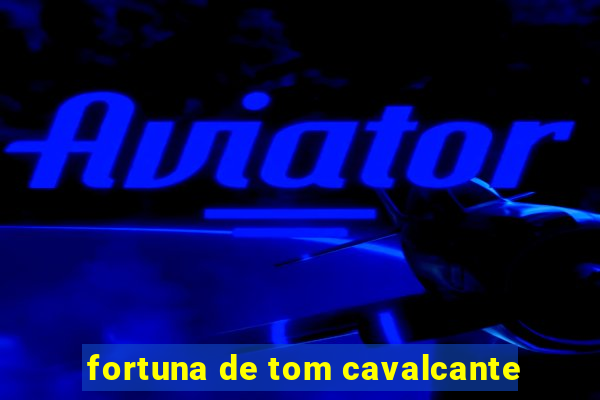 fortuna de tom cavalcante